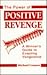 Power of Positive Revenge: A Winners Guide to Exacting Vengeance
