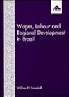 Wages, Labour and Regional Development in Brazil Wages, Labour and Regional Development in Brazil