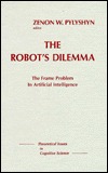 The Robots Dilemma: The Frame Problem in Artificial Intelligence (Theoretical Issues in Cognitive Science)