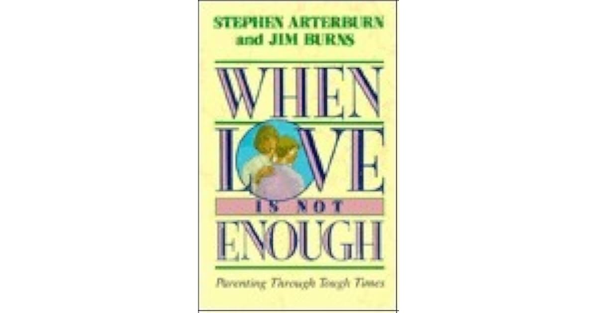 When Love is Not Enough Parenting Through Tough Times by Stephen Arterburn