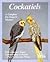 Cockatiels: A Complete Pet Owner's Manual