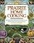 Prairie Home Cooking: 400 Recipes That Celebrate the Bountiful Harvests, Creative Cooks, and Comforting Foods of the American Heartland