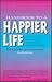 Handbook to a Happier Life : A Simple Guide to Creating the Life You've Always Wanted