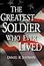 The Greatest Soldier Who Ev...