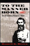 To the Manner Born: The Life of General William H.T. Walker (Hardcover)