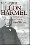 Léon Harmel: Entrepreneur as Catholic Social Reformer (Catholic Social Tradition) Léon Harmel: Entrepreneur as Catholic Social Reformer (Catholic Social Tradition)