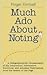 Much Ado About Noting: A Pedpgraphophiliac Crestomathy of Sly, Admonitory, Informative, Scurrilous, and Amusing Observations from the Bottom of the Page