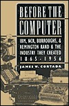Before the Computer: IBM, NCR, Burroughs, & Remington Rand & the Industry They Created, 1865-1956 (Paperback)