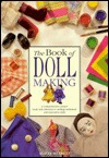 The Book of Doll Making: A Comprehensive Project Book Reference to Making Traditional and Innovative Dolls (Hardcover)