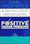 Positive Under Pressure: How to Be Calm and Effective When the Heat is On Positive Under Pressure: How to Be Calm and Effective When the Heat is On