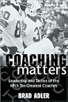 Coaching Matters: Leadership and Tactics of the Nfl's Ten Greatest Coaches Coaching Matters: Leadership and Tactics of the Nfl's Ten Greatest Coaches