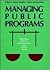 Managing Public Programs: Balancing Politics, Administration, and Public Needs (Jossey Bass Public Administration Series)