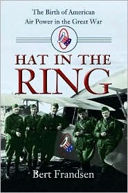 Hat in the Ring:  The Birth of American Air Power in the Great War (Hardcover)