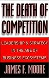 The Death of Competition: Leadership and Strategy in the Age of Business Ecosystems The Death of Competition: Leadership and Strategy in the Age of Business Ecosystems