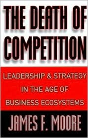 The Death of Competition: Leadership and Strategy in the Age of Business Ecosystems (Hardcover)