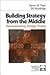 Building Strategy from the Middle: Reconceptualizing Strategy Process (Foundations for Organizational Science)