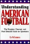 Understanding American Football: The Simplest, Clearest, and Most Detailed Guide for Spectators