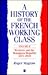 A History of the French Working Class, Vol. 2: Workers and the Bourgeois Republic 1871- 1939