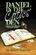 Daniel in the Critics' Den: A Defense of the Historicity of the Book of Daniel