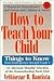 How to Teach Your Child: Things to Know from Kindergarten Through Grade 6
