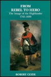 From Rebel to Hero: The Image of the Highlander, 1745 - 1830 (Paperback)