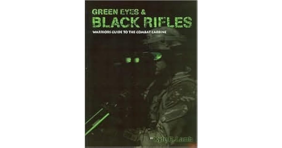 Green Eyes and Black Rifles Warriors Guide to the Combat Carbine by