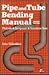 Pipe and Tube Bending Manual: Methods - Equipment - Reference Data