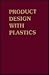 Product Design With Plastics: A Practical Manual