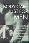 Body Care Just for Men: Nautual Health Tips & Herbal Formulas for Skin Protection, Sore Muscle Relief, Aftershaves, Tonics, and More Body Care Just for Men: Nautual Health Tips & Herbal Formulas for Skin Protection, Sore Muscle Relief, Aftershaves, Tonics, and More