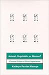 Animal, Vegetable, or Woman?: A Feminist Critique of Ethical Vegetarianism