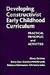 Developing Constructivist Early Childhood Curriculum: Practical Principles and Activities (Early Childhood Education Series) Developing Constructivist Early Childhood Curriculum: Practical Principles and Activities (Early Childhood Education Series)