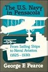 The U. S. Navy in Pensacola: From Sailing Ships to Naval Aviation,1825-1930 The U. S. Navy in Pensacola: From Sailing Ships to Naval Aviation,1825-1930