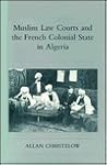 Muslim Law Courts and the French Colonial State in Algeria (Princeton Legacy Library) Muslim Law Courts and the French Colonial State in Algeria (Princeton Legacy Library)