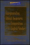 Foregrounding Ethical Awareness in Composition and English Studies (Crosscurrents : New Perspectives in Rhetoric and Composition)