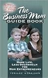 The Business Mom Guide Book: More Life, Less Overwhelm for Mom Entrepreneurs The Business Mom Guide Book: More Life, Less Overwhelm for Mom Entrepreneurs