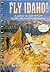 Fly Idaho!: A Guide to Adventure in the Idaho Backcountry