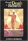 Through Death to Rebirth Through Death to Rebirth