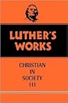 The Christian in Society, Vol. III (Luther's Works, #46) The Christian in Society, Vol. III (Luther's Works, #46)
