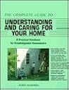 The Complete Guide to Understanding and Caring for Your Home: A Practical Handbook for Knowledgeable Homeowners The Complete Guide to Understanding and Caring for Your Home: A Practical Handbook for Knowledgeable Homeowners