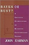 Bayes or Bust? A Critical Examination of Bayesian Confirmation Theory Bayes or Bust? A Critical Examination of Bayesian Confirmation Theory