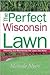 The Perfect Wisconsin Lawn: Attaining and Maintaining the Lawn You Want