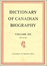 Dictionary of Canadian Biography / Dictionaire Biographique du Canada: Volume XII, 1891 - 1900
