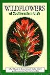 Wildflowers of Southwestern Utah: A Field Guide to Bryce Canyon, Cedar Breaks and Surrounding Plant Communities