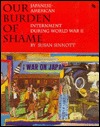 Our Burden of Shame: The Japanese-American Internment During World War II (First Book)