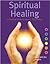 Spiritual Healing: A Practical Guide to Hands-On Healing