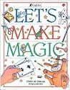 Let's Make Magic: Over 40 Tricks You Can Do