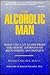 The Alcoholic Man: What You Can Learn from the Heroic Journeys of Recovering Alcoholics