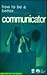 How to Be a Better Communicator