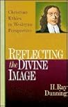 Reflecting the Divine Image: Christian Ethics in Wesleyan Perspective Reflecting the Divine Image: Christian Ethics in Wesleyan Perspective