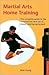 Martial Arts Home Training: The Complete Guide to the Construction and Use of Home Training Equipment
